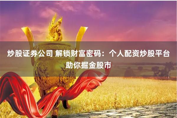 炒股证券公司 解锁财富密码：个人配资炒股平台助你掘金股市