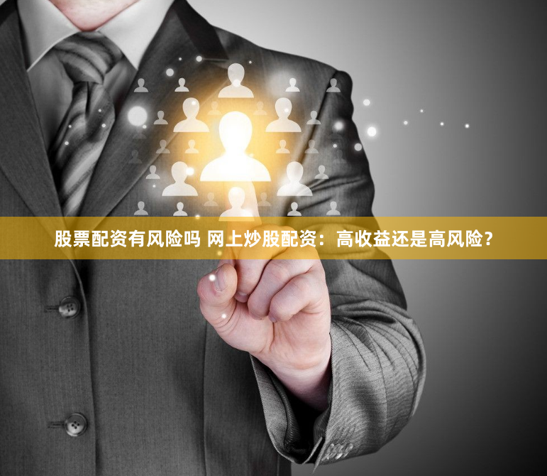 股票配资有风险吗 网上炒股配资：高收益还是高风险？