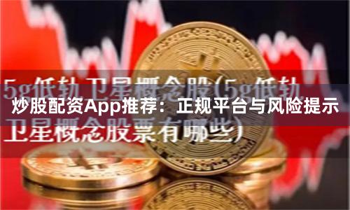 炒股配资App推荐：正规平台与风险提示