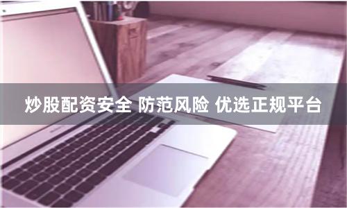 炒股配资安全 防范风险 优选正规平台