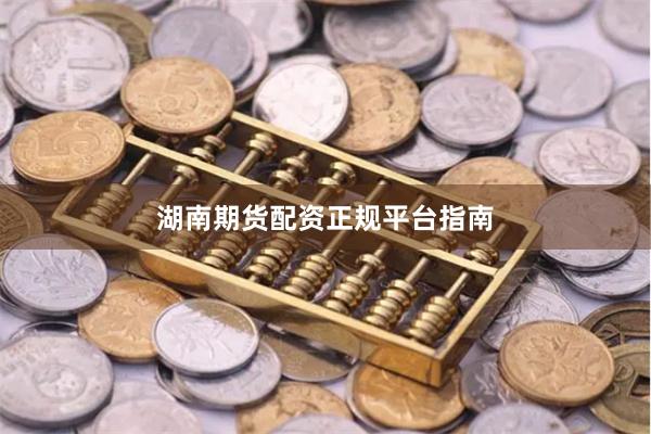 湖南期货配资正规平台指南