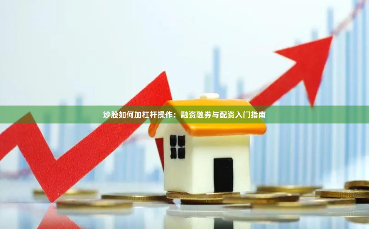 炒股如何加杠杆操作：融资融券与配资入门指南